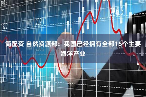 简配资 自然资源部：我国已经拥有全部15个主要海洋产业