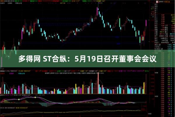 多得网 ST合纵：5月19日召开董事会会议