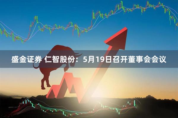 盛金证券 仁智股份：5月19日召开董事会会议