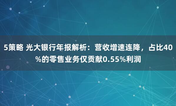 5策略 光大银行年报解析：营收增速连降，占比40%的零售业务仅贡献0.55%利润