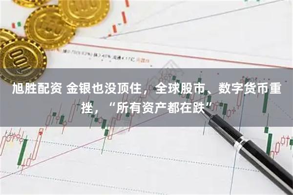 旭胜配资 金银也没顶住，全球股市、数字货币重挫，“所有资产都在跌”
