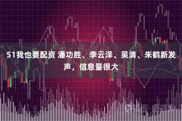 51我也要配资 潘功胜、李云泽、吴清、朱鹤新发声，信息量很大