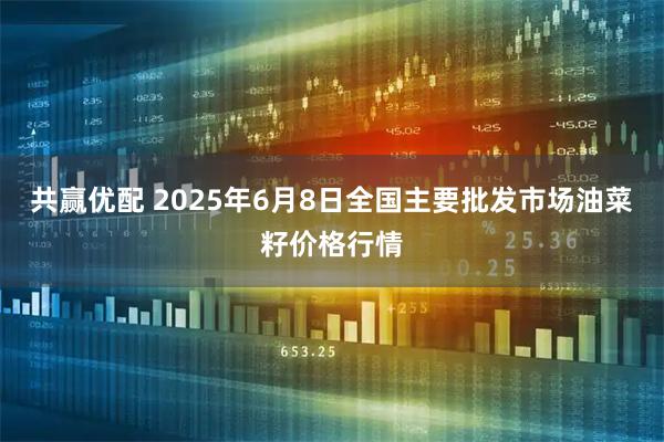 共赢优配 2025年6月8日全国主要批发市场油菜籽价格行情