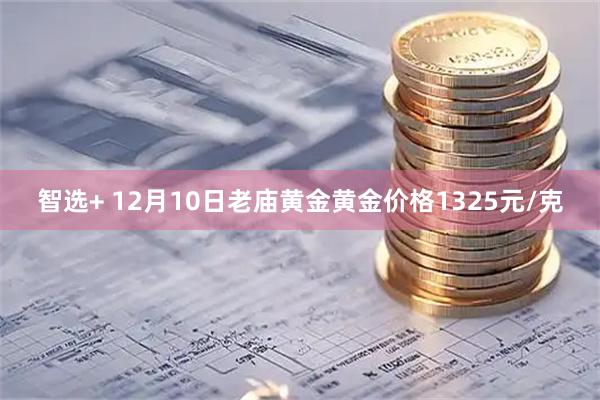 智选+ 12月10日老庙黄金黄金价格1325元/克